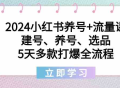 2024小红书养号+流量课：建号、养号、选品，5天多款打爆全流程