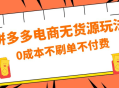 拼多多 0 成本玩法，不刷单不付费，拼多多电商无货源玩法